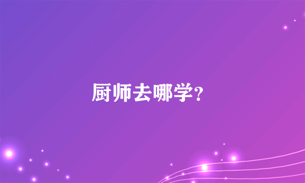 厨师去哪学？