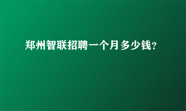 郑州智联招聘一个月多少钱？