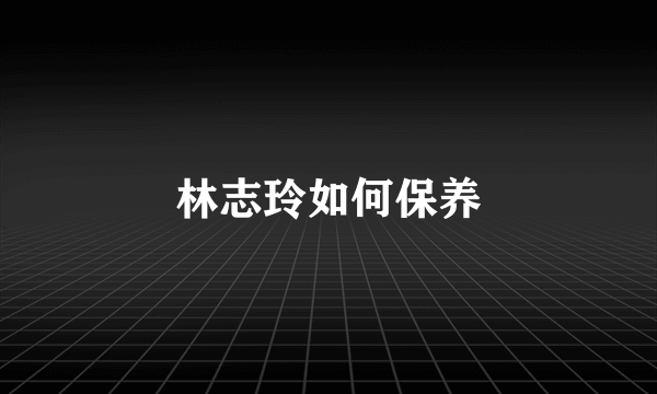 林志玲如何保养