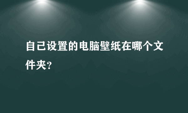 自己设置的电脑壁纸在哪个文件夹？