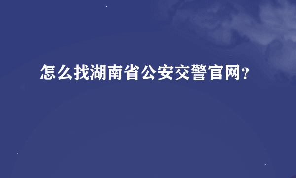 怎么找湖南省公安交警官网？