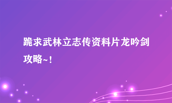 跪求武林立志传资料片龙吟剑攻略~！