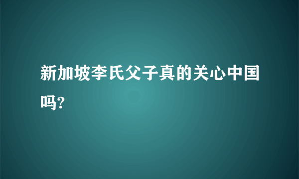 新加坡李氏父子真的关心中国吗?