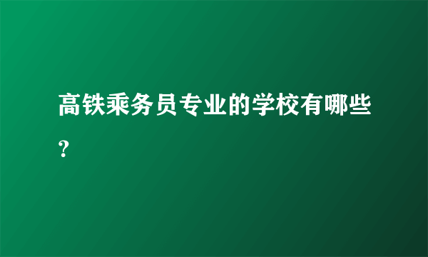 高铁乘务员专业的学校有哪些？