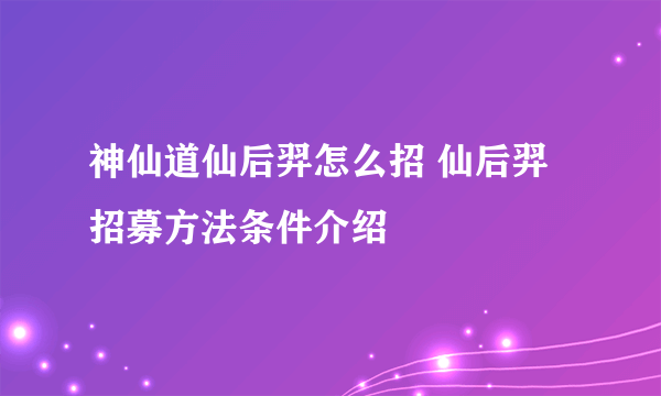 神仙道仙后羿怎么招 仙后羿招募方法条件介绍