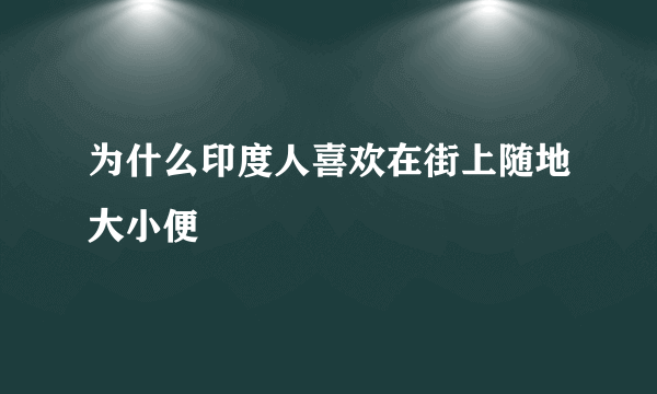 为什么印度人喜欢在街上随地大小便