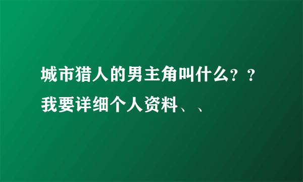 城市猎人的男主角叫什么？？我要详细个人资料、、