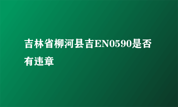 吉林省柳河县吉EN0590是否有违章