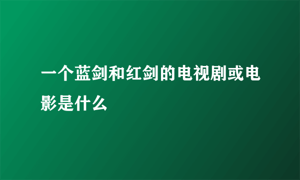 一个蓝剑和红剑的电视剧或电影是什么