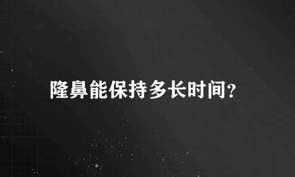 隆鼻能保持多长时间？