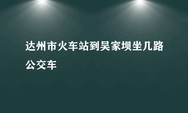 达州市火车站到吴家坝坐几路公交车