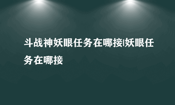 斗战神妖眼任务在哪接|妖眼任务在哪接