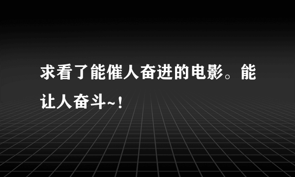 求看了能催人奋进的电影。能让人奋斗~！