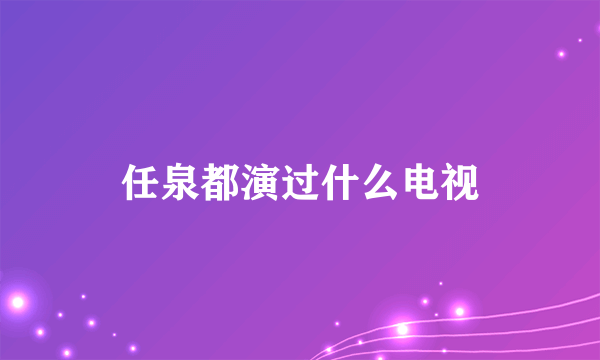 任泉都演过什么电视