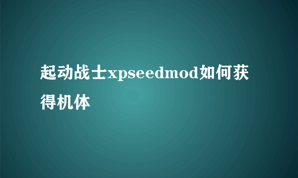 起动战士xpseedmod如何获得机体