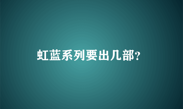 虹蓝系列要出几部？