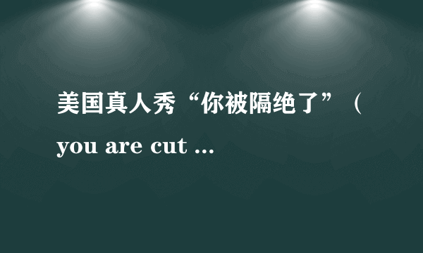 美国真人秀“你被隔绝了”（you are cut off）每周什么时候更新?