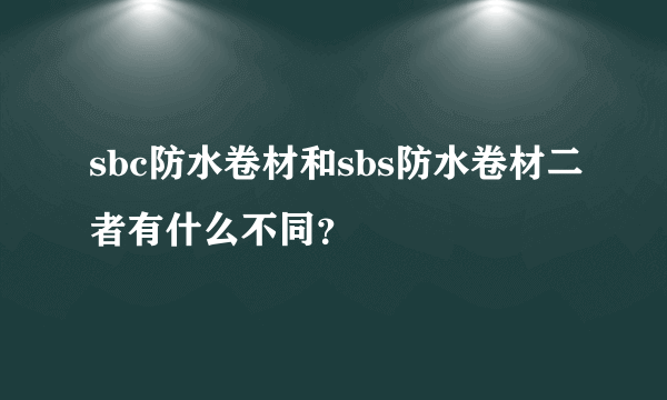 sbc防水卷材和sbs防水卷材二者有什么不同？