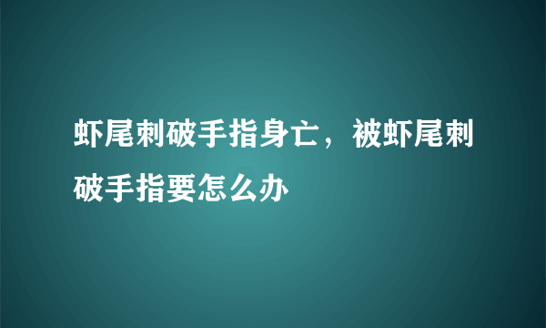 虾尾刺破手指身亡，被虾尾刺破手指要怎么办