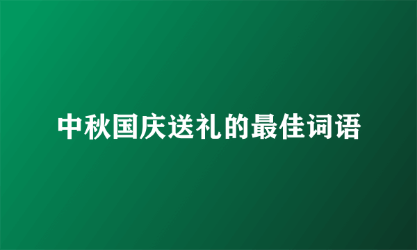 中秋国庆送礼的最佳词语