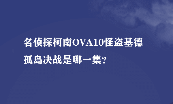 名侦探柯南OVA10怪盗基德孤岛决战是哪一集？