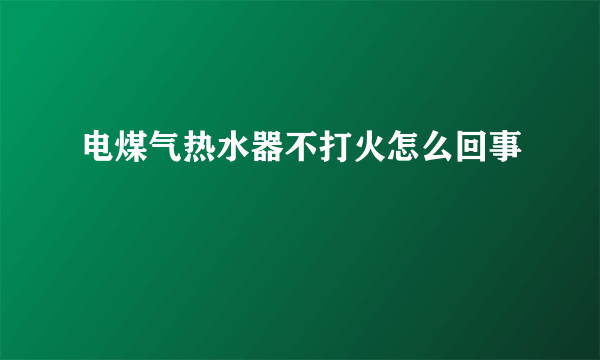 电煤气热水器不打火怎么回事