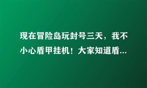 现在冒险岛玩封号三天，我不小心盾甲挂机！大家知道盾甲会封号教程说明什么？