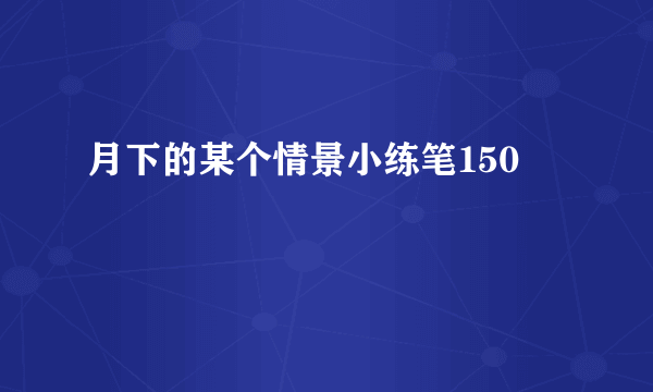 月下的某个情景小练笔150