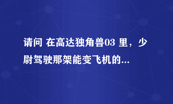 请问 在高达独角兽03 里，少尉驾驶那架能变飞机的银色机体叫什么名？