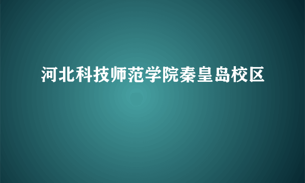 河北科技师范学院秦皇岛校区