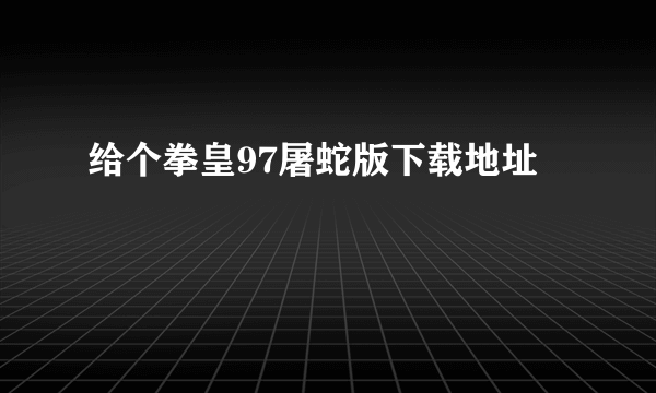 给个拳皇97屠蛇版下载地址