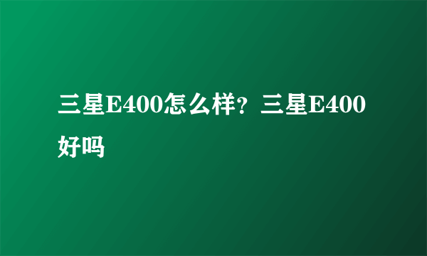 三星E400怎么样？三星E400好吗