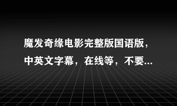 魔发奇缘电影完整版国语版，中英文字幕，在线等，不要下载链接！