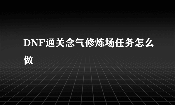 DNF通关念气修炼场任务怎么做