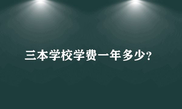 三本学校学费一年多少？