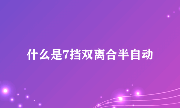 什么是7挡双离合半自动