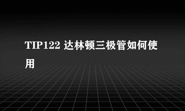 TIP122 达林顿三极管如何使用