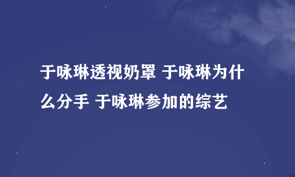 于咏琳透视奶罩 于咏琳为什么分手 于咏琳参加的综艺