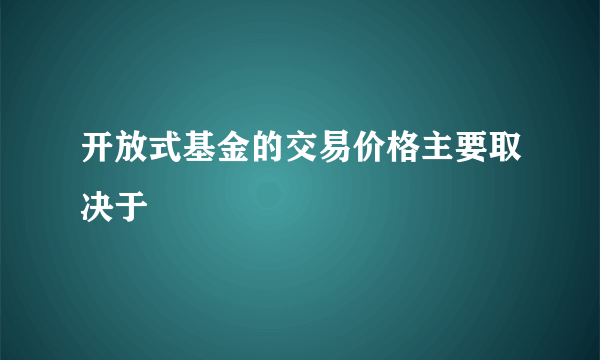 开放式基金的交易价格主要取决于