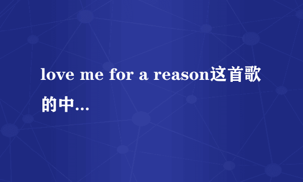 love me for a reason这首歌的中文歌词是什么?