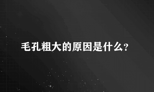 毛孔粗大的原因是什么？