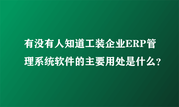 有没有人知道工装企业ERP管理系统软件的主要用处是什么？