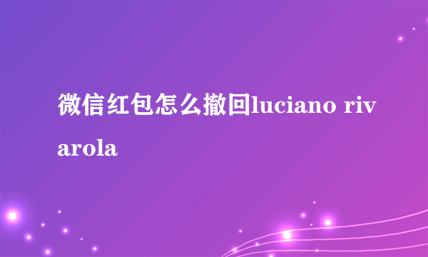 微信红包怎么撤回luciano rivarola