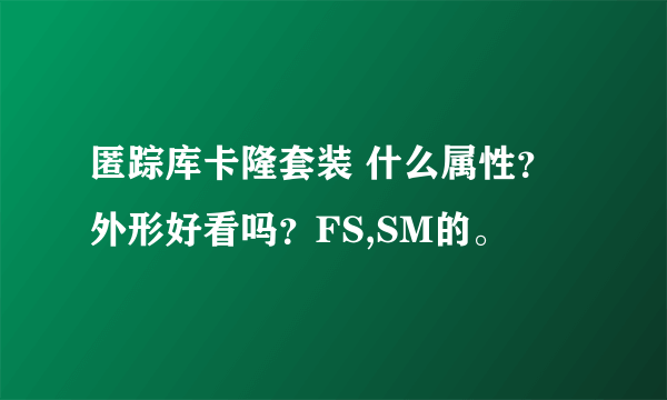 匿踪库卡隆套装 什么属性？外形好看吗？FS,SM的。