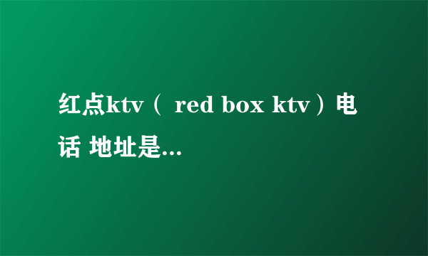 红点ktv（ red box ktv）电话 地址是多少？可以网上预订么？。。谢谢