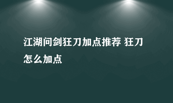 江湖问剑狂刀加点推荐 狂刀怎么加点