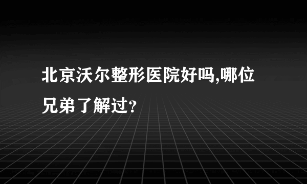 北京沃尔整形医院好吗,哪位兄弟了解过？