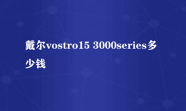 戴尔vostro15 3000series多少钱