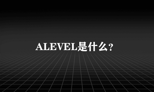 ALEVEL是什么？