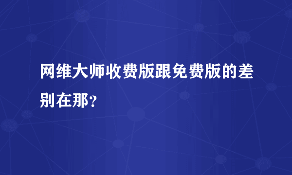 网维大师收费版跟免费版的差别在那？